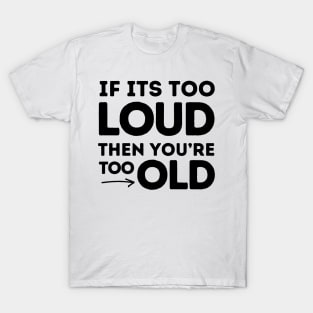 If It's Too Loud You're Too Old T-Shirt